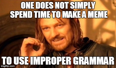 One Does Not Simply Meme | ONE DOES NOT SIMPLY SPEND TIME TO MAKE A MEME TO USE IMPROPER GRAMMAR | image tagged in memes,one does not simply | made w/ Imgflip meme maker