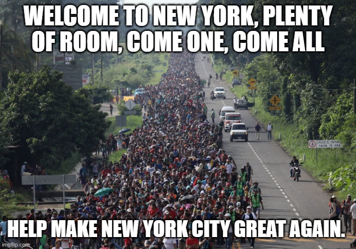 You asked for it, they are your problem now | WELCOME TO NEW YORK, PLENTY OF ROOM, COME ONE, COME ALL; HELP MAKE NEW YORK CITY GREAT AGAIN. | image tagged in migrant caravan,new york city,illegals,come one come all,you asked for it,sanctuary cities | made w/ Imgflip meme maker