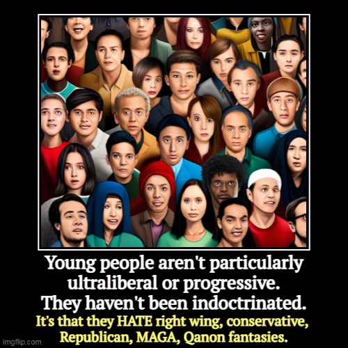 And they found their way there on their own. | Young people aren't particularly ultraliberal or progressive. They haven't been indoctrinated. | It's that they HATE right wing, conservativ | image tagged in funny,demotivationals,young,conservative,right wing,maga | made w/ Imgflip demotivational maker