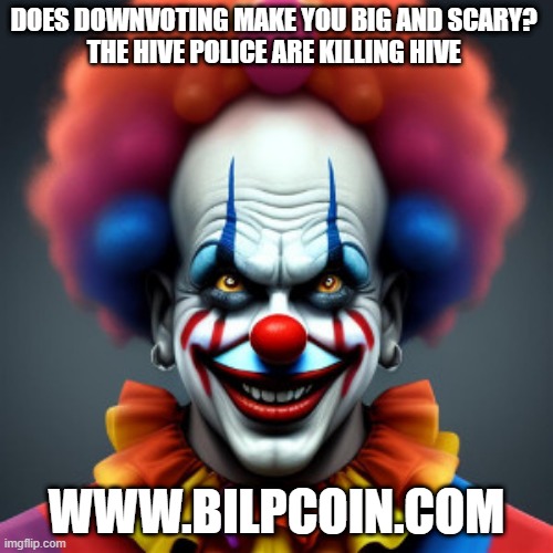 DOES DOWNVOTING MAKE YOU BIG AND SCARY? 

THE HIVE POLICE ARE KILLING HIVE; WWW.BILPCOIN.COM | made w/ Imgflip meme maker