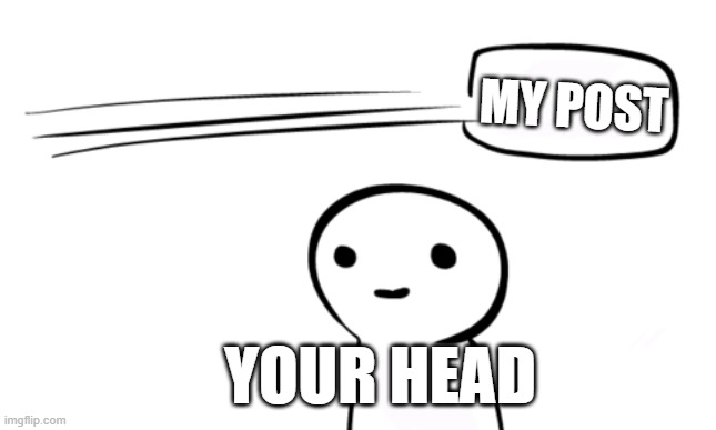 Over Your Head | MY POST YOUR HEAD | image tagged in over your head | made w/ Imgflip meme maker