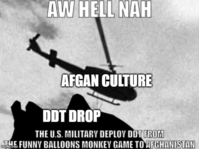 Aw hell nah | AFGAN CULTURE; DDT DROP | image tagged in aw hell nah | made w/ Imgflip meme maker