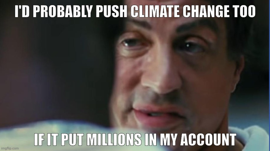 The climate grift. | I'D PROBABLY PUSH CLIMATE CHANGE TOO; IF IT PUT MILLIONS IN MY ACCOUNT | image tagged in memes | made w/ Imgflip meme maker