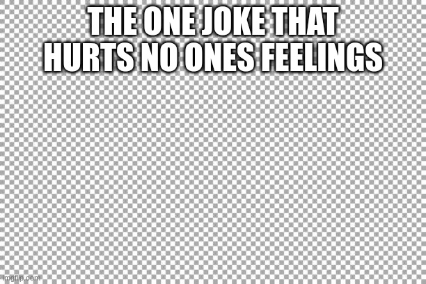 Free | THE ONE JOKE THAT HURTS NO ONES FEELINGS | image tagged in free | made w/ Imgflip meme maker
