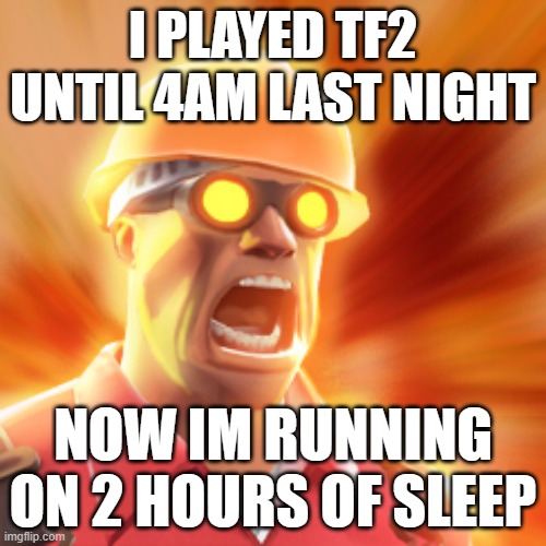 TF2 Engineer | I PLAYED TF2 UNTIL 4AM LAST NIGHT; NOW IM RUNNING ON 2 HOURS OF SLEEP | image tagged in tf2 engineer | made w/ Imgflip meme maker