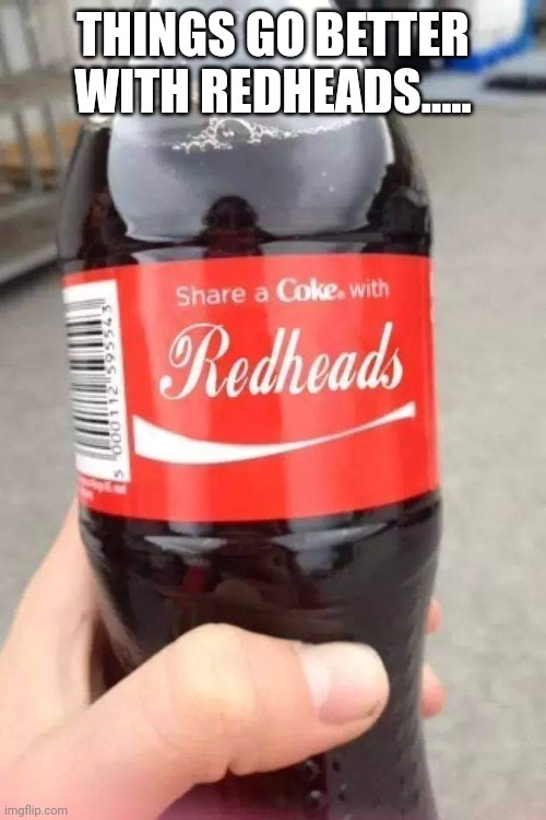Redheads | THINGS GO BETTER WITH REDHEADS..... | image tagged in redheads,coke | made w/ Imgflip meme maker