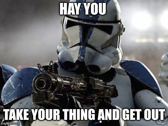 Clone Trooper | HAY YOU; TAKE YOUR THING AND GET OUT | image tagged in clone trooper | made w/ Imgflip meme maker