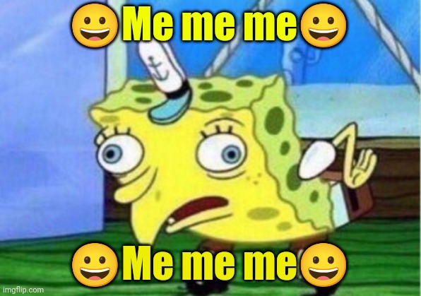Mocking Spongebob | 😀Me me me😀; 😀Me me me😀 | image tagged in memes,mocking spongebob | made w/ Imgflip meme maker