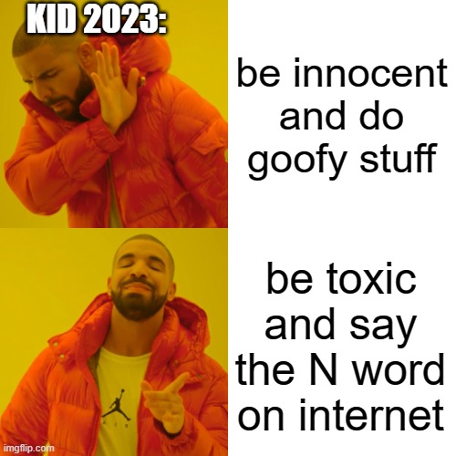 Drake Hotline Bling Meme | be innocent and do goofy stuff be toxic and say the N word on internet KID 2023: | image tagged in memes,drake hotline bling | made w/ Imgflip meme maker