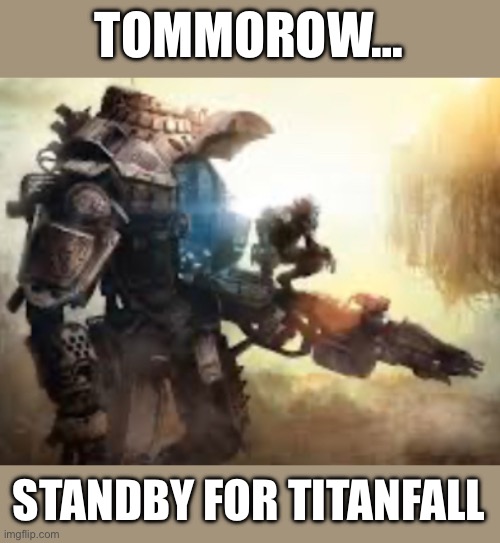 I can’t wait to ask my parents for it, and they would be idiots to turn it down | TOMMOROW…; STANDBY FOR TITANFALL | made w/ Imgflip meme maker