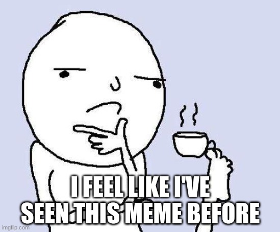 thinking meme | I FEEL LIKE I'VE SEEN THIS MEME BEFORE | image tagged in thinking meme | made w/ Imgflip meme maker