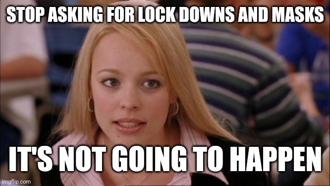 Its Not Going To Happen | STOP ASKING FOR LOCK DOWNS AND MASKS; IT'S NOT GOING TO HAPPEN | image tagged in memes,its not going to happen | made w/ Imgflip meme maker