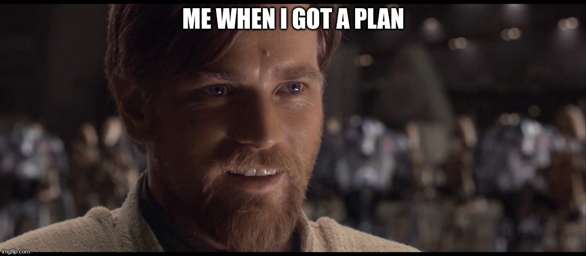 Hello there | ME WHEN I GOT A PLAN | image tagged in hello there | made w/ Imgflip meme maker