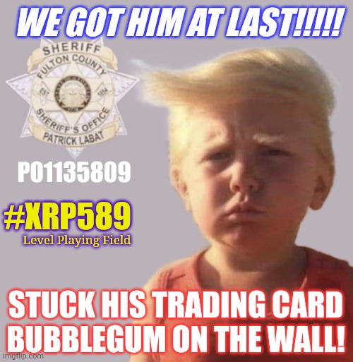 Just Circumstantial Evidence? GEMATRIA. Even Bart Simpson knows Donald Trump = 589. #XRPmoon #GoldQFS | WE GOT HIM AT LAST!!!!! P01135809; #XRP589; Level Playing Field; STUCK HIS TRADING CARD
BUBBLEGUM ON THE WALL! | image tagged in trump mug shot baby,trading places,the golden rule,cryptocurrency,ripple,xrp | made w/ Imgflip meme maker