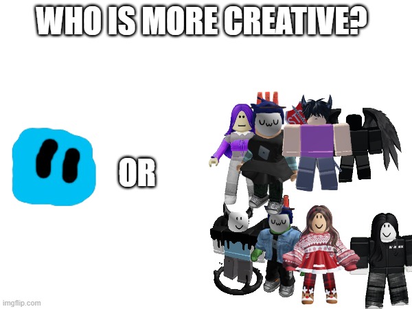 WHO IS MORE CREATIVE? OR | made w/ Imgflip meme maker