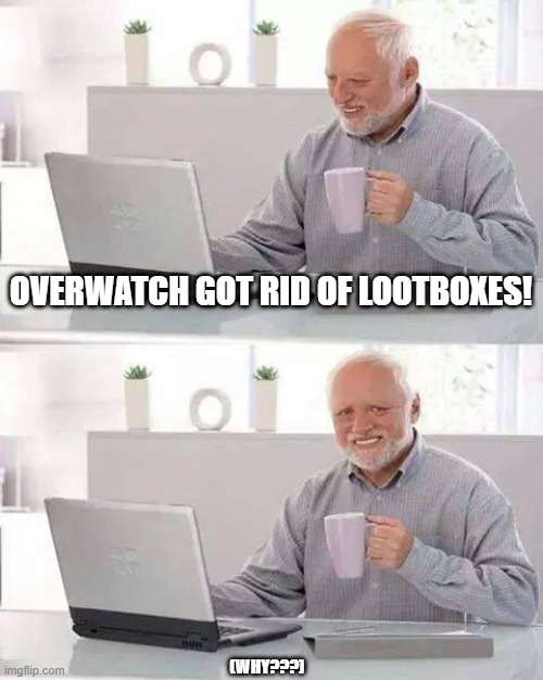 Hide the Pain Harold | OVERWATCH GOT RID OF LOOTBOXES! (WHY???) | image tagged in memes,hide the pain harold | made w/ Imgflip meme maker