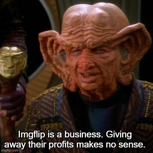 Zek the Grand Nagus | Imgflip is a business. Giving away their profits makes no sense. | image tagged in zek the grand nagus | made w/ Imgflip meme maker