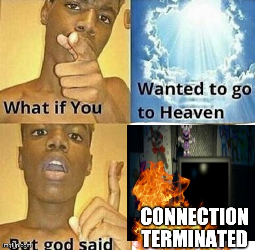 Daily fnaf meme | CONNECTION TERMINATED | image tagged in what if you wanted to go to heaven | made w/ Imgflip meme maker