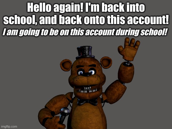 Blue is back at school on this account! | Hello again! I'm back into school, and back onto this account! I am going to be on this account during school! | image tagged in abigblueworld | made w/ Imgflip meme maker