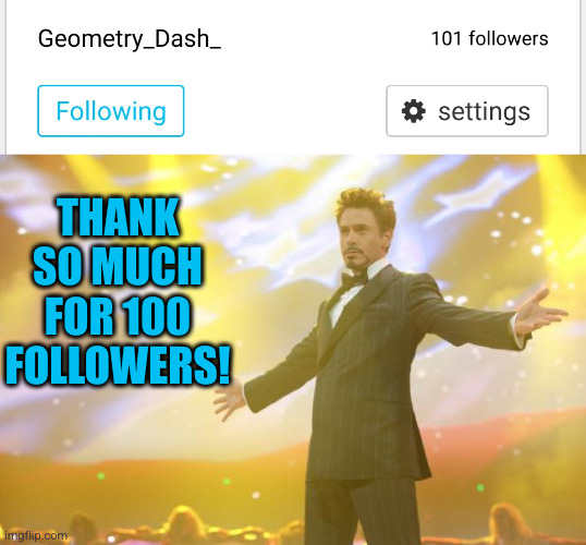 Meme #3,47000000000000000 YIPPIE | THANK SO MUCH FOR 100 FOLLOWERS! | image tagged in tony stark success,geometry dash,followers,streams,100,thank you everyone | made w/ Imgflip meme maker