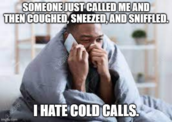 meme by Brad cold calls | SOMEONE JUST CALLED ME AND THEN COUGHED, SNEEZED, AND SNIFFLED. I HATE COLD CALLS. | image tagged in health | made w/ Imgflip meme maker