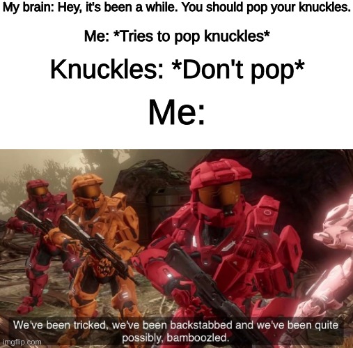 Anyways, pop your knuckles in like 15 minutes bro | My brain: Hey, it's been a while. You should pop your knuckles. Me: *Tries to pop knuckles*; Knuckles: *Don't pop*; Me: | image tagged in we've been tricked | made w/ Imgflip meme maker