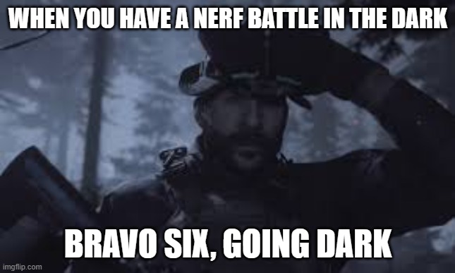 Am I Wrong | WHEN YOU HAVE A NERF BATTLE IN THE DARK; BRAVO SIX, GOING DARK | image tagged in bravo six going dark | made w/ Imgflip meme maker