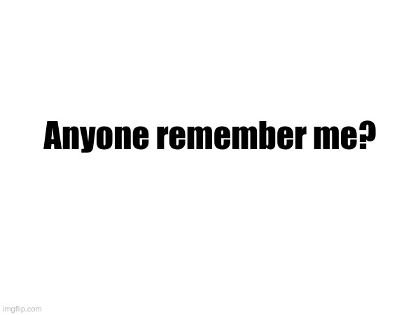 Anyone remember me? | made w/ Imgflip meme maker