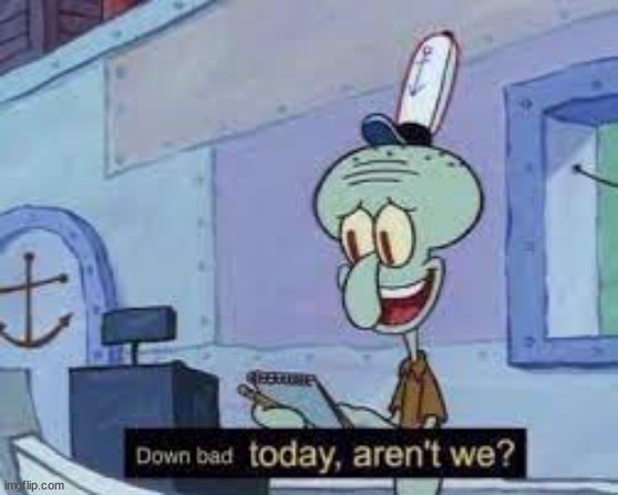 down bad today squidward | image tagged in down bad today squidward | made w/ Imgflip meme maker