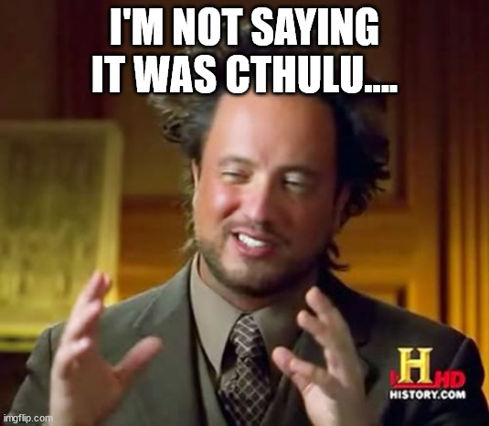 Aliens Guy | I'M NOT SAYING IT WAS CTHULU.... | image tagged in aliens guy | made w/ Imgflip meme maker
