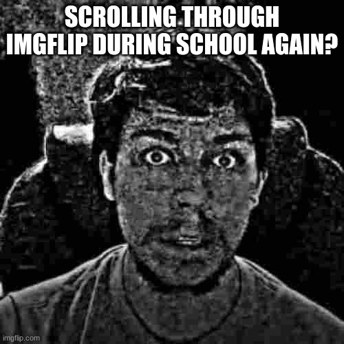 do your work | SCROLLING THROUGH IMGFLIP DURING SCHOOL AGAIN? | image tagged in mr beast | made w/ Imgflip meme maker