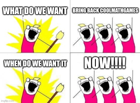 We want cool math games | WHAT DO WE WANT; BRING BACK COOLMATHGAMES; NOW!!!! WHEN DO WE WANT IT | image tagged in memes,what do we want | made w/ Imgflip meme maker