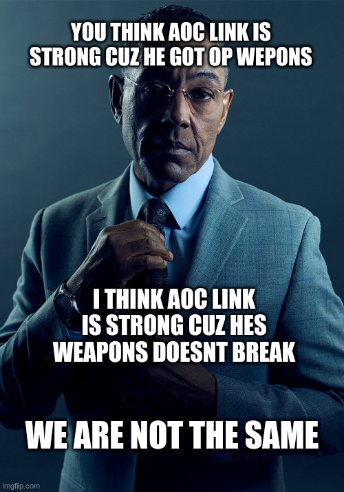 Image Title | YOU THINK AOC LINK IS STRONG CUZ HE GOT OP WEPONS; I THINK AOC LINK IS STRONG CUZ HES WEAPONS DOESNT BREAK; WE ARE NOT THE SAME | image tagged in gus fring we are not the same | made w/ Imgflip meme maker