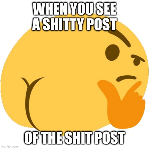 emoji confused | WHEN YOU SEE A SHITTY POST; OF THE SHIT POST | image tagged in emoji confused | made w/ Imgflip meme maker