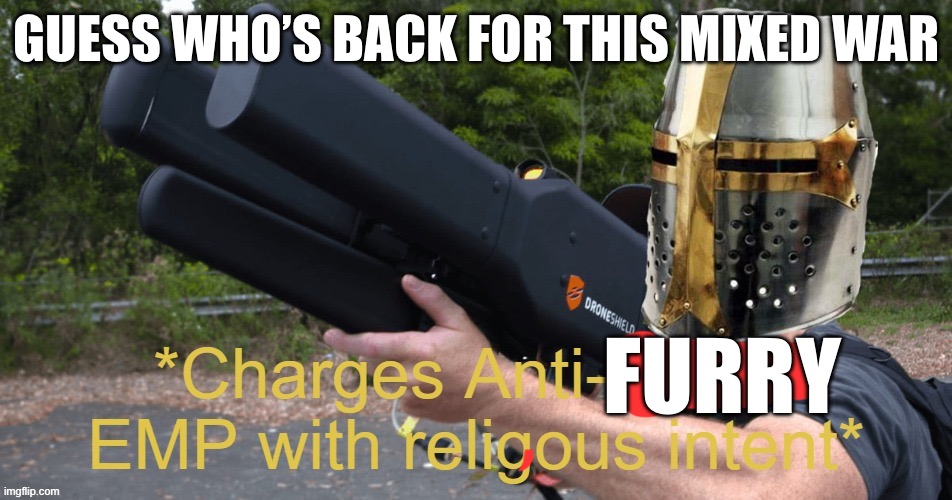 Where’s that mixed dude | GUESS WHO’S BACK FOR THIS MIXED WAR; FURRY | image tagged in charges anti-drone emp with religous intent | made w/ Imgflip meme maker