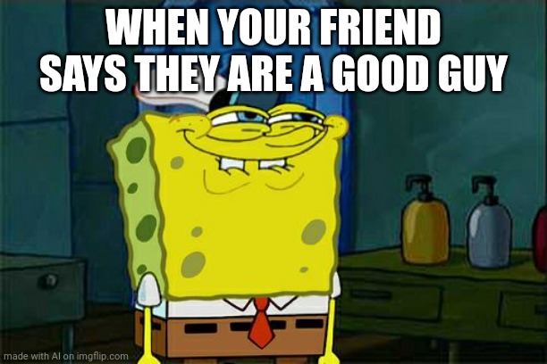 Don't You Squidward | WHEN YOUR FRIEND SAYS THEY ARE A GOOD GUY | image tagged in memes,don't you squidward | made w/ Imgflip meme maker