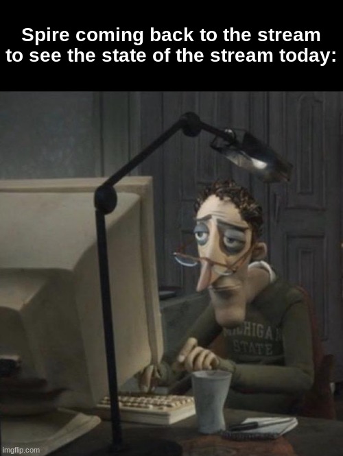 User Slander #49 | Spire coming back to the stream to see the state of the stream today: | image tagged in coraline dad | made w/ Imgflip meme maker