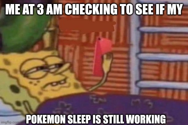 ME AT 3 AM CHECKING TO SEE IF MY; POKEMON SLEEP IS STILL WORKING | image tagged in pokemon memes | made w/ Imgflip meme maker