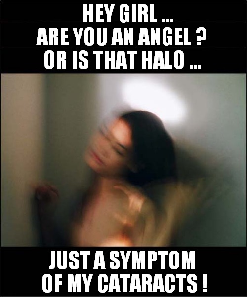 Time For An Eye Test ? | HEY GIRL ... 
ARE YOU AN ANGEL ?
OR IS THAT HALO ... JUST A SYMPTOM 
OF MY CATARACTS ! | image tagged in angels,halo,cataracts,blur,dark humour | made w/ Imgflip meme maker