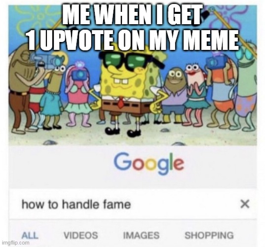 Please upvote. | ME WHEN I GET 1 UPVOTE ON MY MEME | image tagged in how to handle fame | made w/ Imgflip meme maker