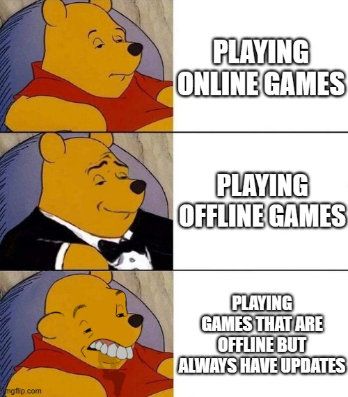 Best,Better, Blurst | PLAYING ONLINE GAMES; PLAYING OFFLINE GAMES; PLAYING GAMES THAT ARE OFFLINE BUT ALWAYS HAVE UPDATES | image tagged in best better blurst | made w/ Imgflip meme maker
