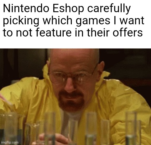 Why does this keep happening to me ? | Nintendo Eshop carefully picking which games I want to not feature in their offers | image tagged in walter white cooking | made w/ Imgflip meme maker