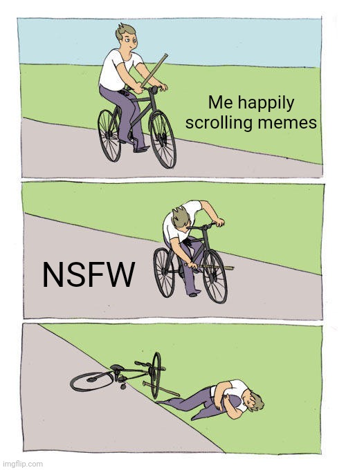 Especially in dark humor | Me happily scrolling memes; NSFW | image tagged in memes,bike fall | made w/ Imgflip meme maker