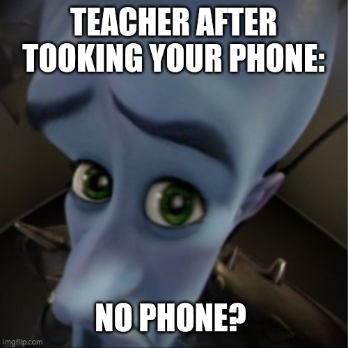 F | TEACHER AFTER TOOKING YOUR PHONE:; NO PHONE? | image tagged in megamind peeking,school | made w/ Imgflip meme maker