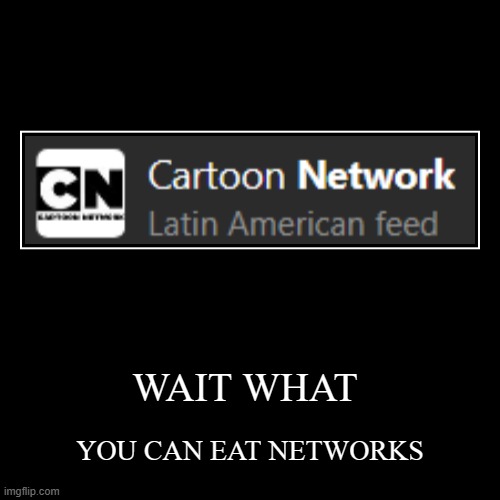 really microsoft bing | WAIT WHAT | YOU CAN EAT NETWORKS | image tagged in demotivationals,cartoon network,memes,funny memes | made w/ Imgflip demotivational maker