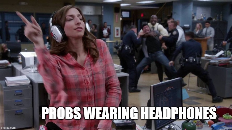 Gina unbothered headphones meme | PROBS WEARING HEADPHONES | image tagged in gina unbothered headphones meme | made w/ Imgflip meme maker