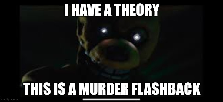 Can't wait | I HAVE A THEORY; THIS IS A MURDER FLASHBACK | image tagged in fnaf | made w/ Imgflip meme maker