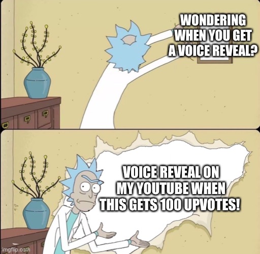 Rick Reveals Truth | WONDERING WHEN YOU GET A VOICE REVEAL? VOICE REVEAL ON MY YOUTUBE WHEN THIS GETS 100 UPVOTES! | image tagged in rick reveals truth | made w/ Imgflip meme maker