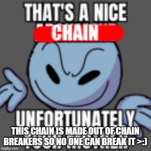 That’s a nice chain, unfortunately | THIS CHAIN IS MADE OUT OF CHAIN BREAKERS SO NO ONE CAN BREAK IT >:) | image tagged in that s a nice chain unfortunately | made w/ Imgflip meme maker