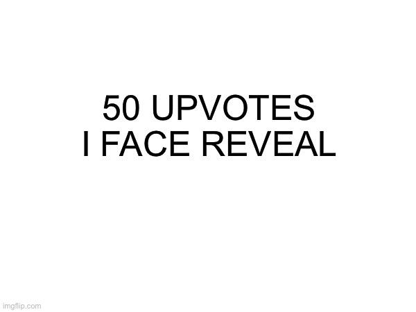 50 UPVOTES I FACE REVEAL | image tagged in hehehe | made w/ Imgflip meme maker